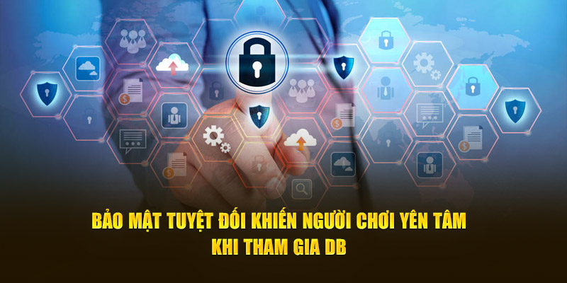 Bảo mật tuyệt đối khiến người chơi yên tâm khi tham gia DB