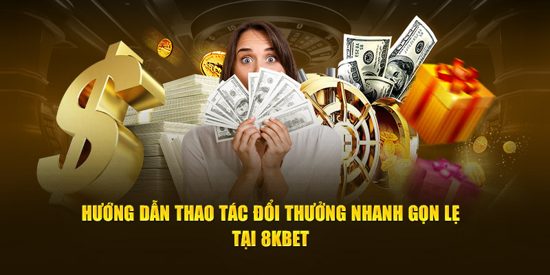 Hướng dẫn thao tác đổi thưởng nhanh gọn lẹ tại 8Kbet